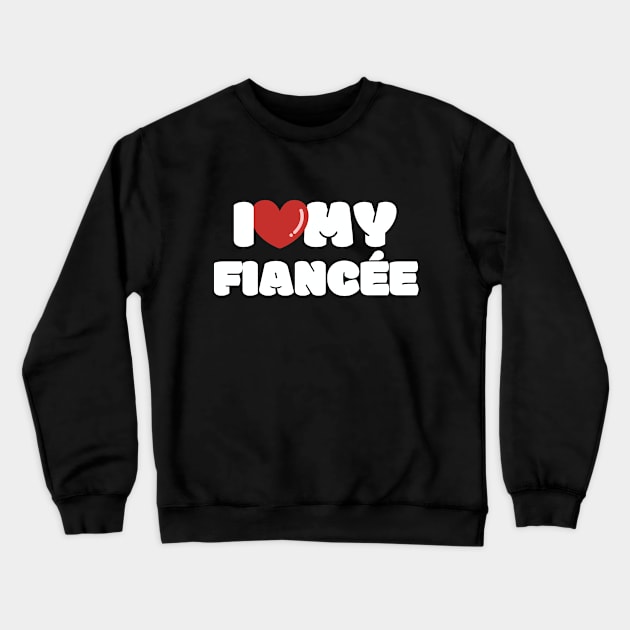 I love my Fiancée, I heart my Fiancée Crewneck Sweatshirt by FTF DESIGNS